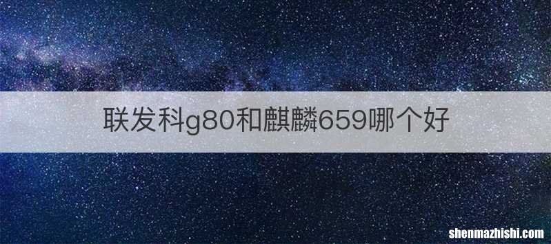 联发科g80和麒麟659哪个好
