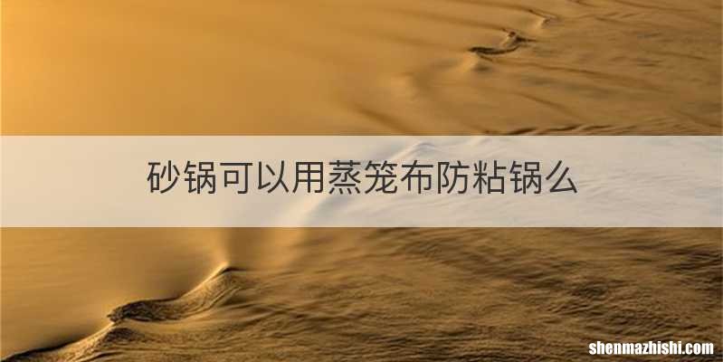 砂锅可以用蒸笼布防粘锅么