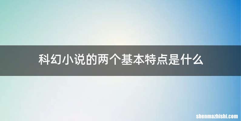 科幻小说的两个基本特点是什么