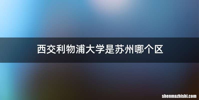 西交利物浦大学是苏州哪个区