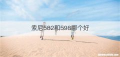 索尼582和598哪个好