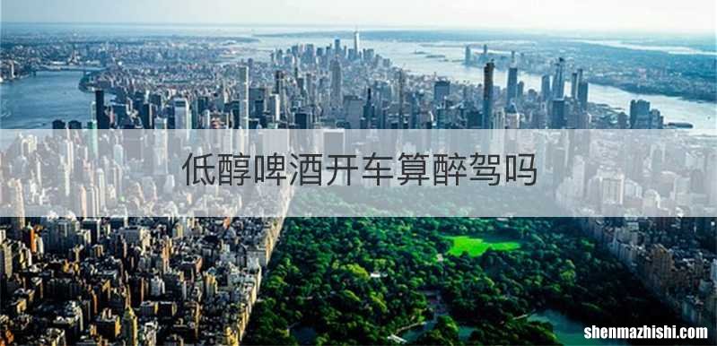 低醇啤酒开车算醉驾吗