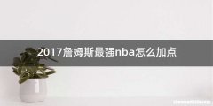 2017詹姆斯最强nba怎么加点