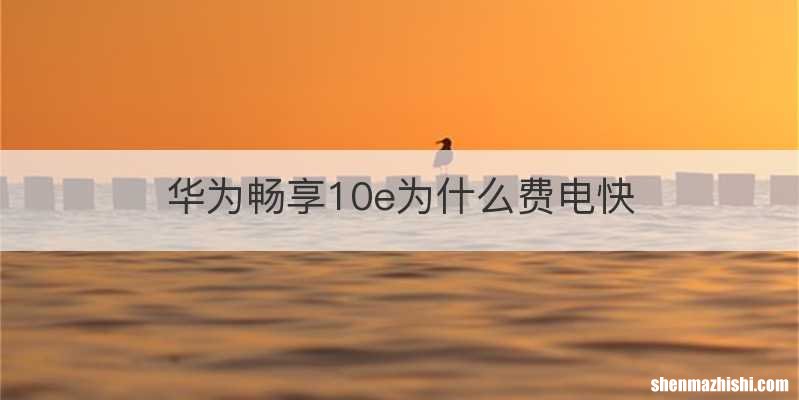 华为畅享10e为什么费电快