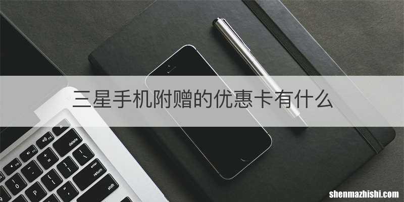 三星手机附赠的优惠卡有什么