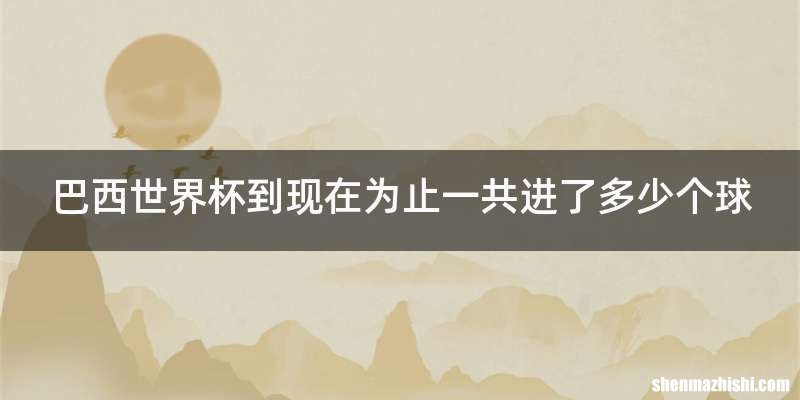 巴西世界杯到现在为止一共进了多少个球