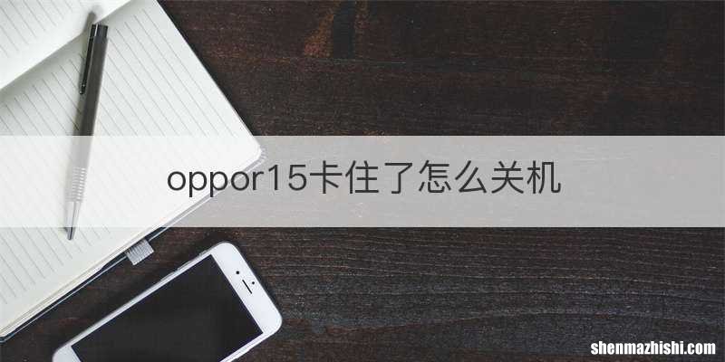 oppor15卡住了怎么关机