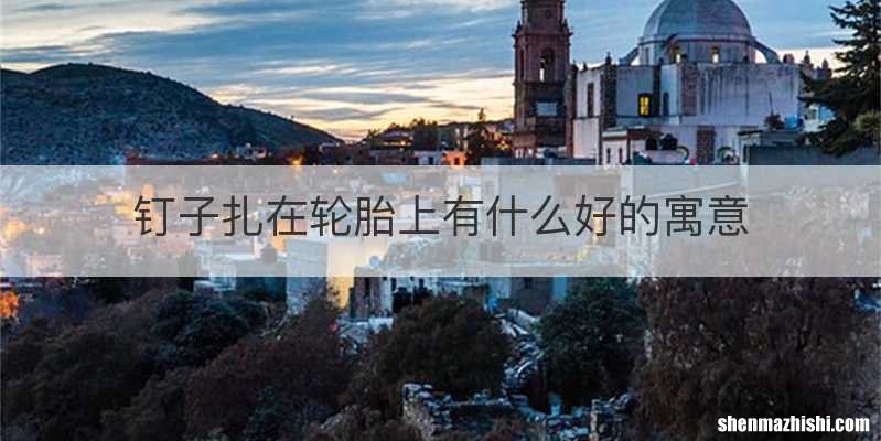 钉子扎在轮胎上有什么好的寓意