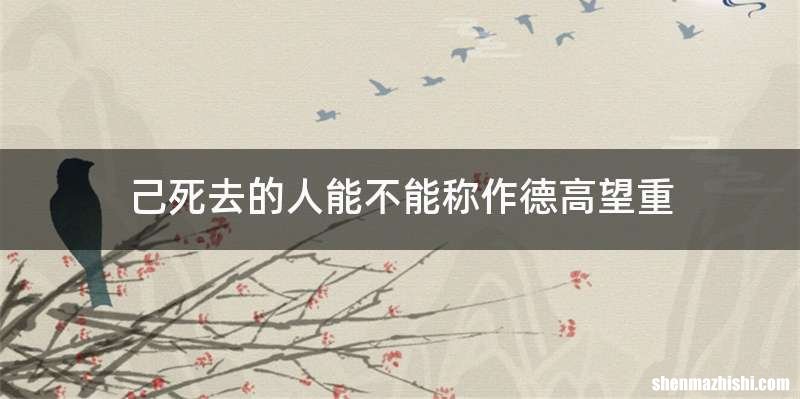己死去的人能不能称作德高望重