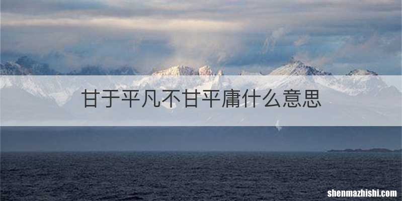 甘于平凡不甘平庸什么意思