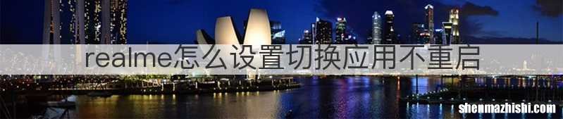 realme怎么设置切换应用不重启