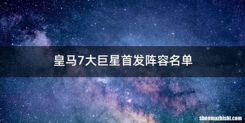 皇马7大巨星首发阵容名单