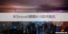 华为nova5麒麟810如何刷机