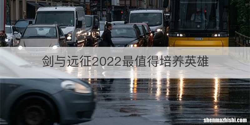 剑与远征2022最值得培养英雄