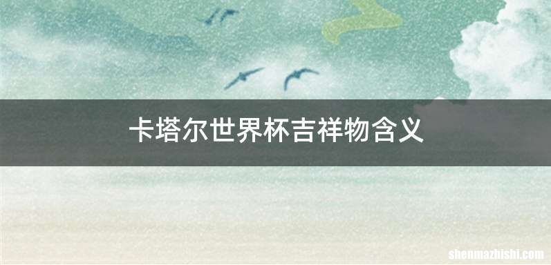 卡塔尔世界杯吉祥物含义