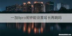 一加9pro闹钟能设置延长再响吗