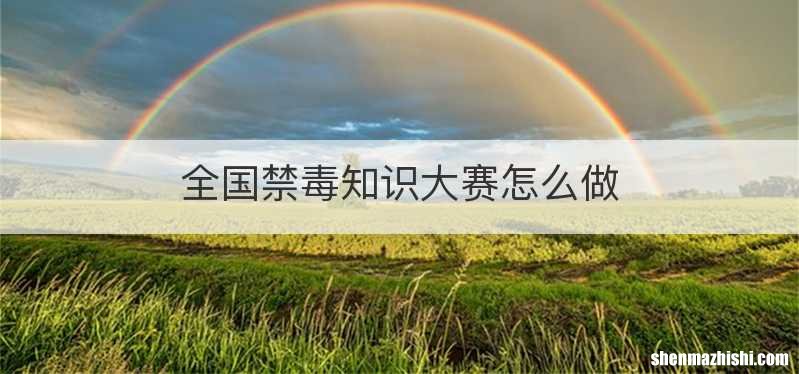 全国禁毒知识大赛怎么做