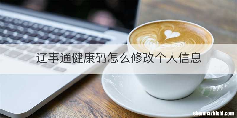 辽事通健康码怎么修改个人信息