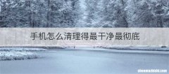 手机怎么清理得最干净最彻底