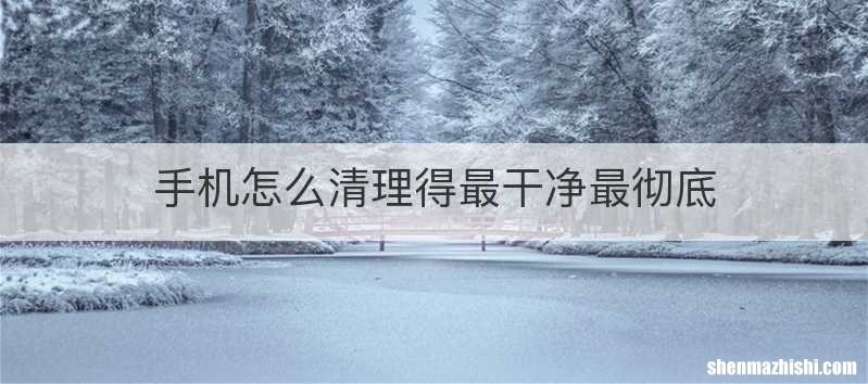 手机怎么清理得最干净最彻底