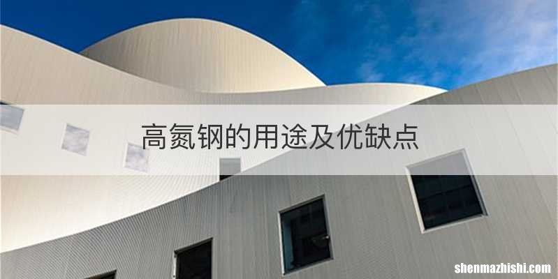 高氮钢的用途及优缺点