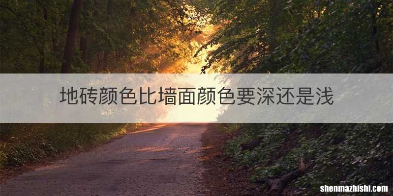 地砖颜色比墙面颜色要深还是浅