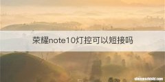 荣耀note10灯控可以短接吗