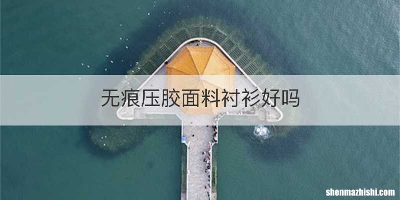 无痕压胶面料衬衫好吗