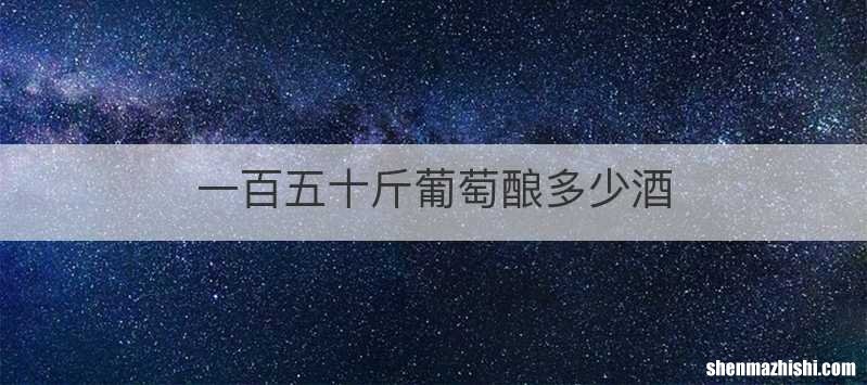一百五十斤葡萄酿多少酒
