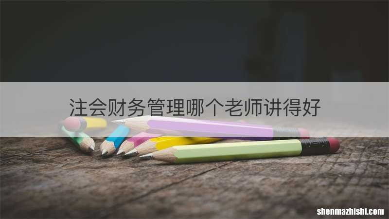 注会财务管理哪个老师讲得好