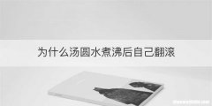 为什么汤圆水煮沸后自己翻滚