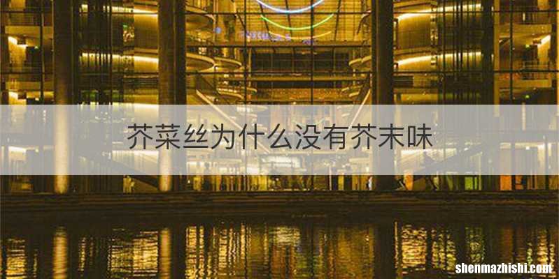 芥菜丝为什么没有芥末味