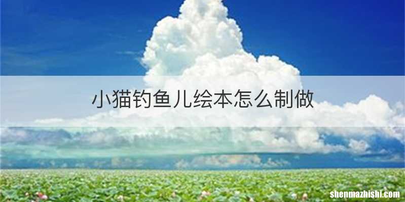 小猫钓鱼儿绘本怎么制做