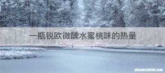 一瓶锐欧微醺水蜜桃味的热量