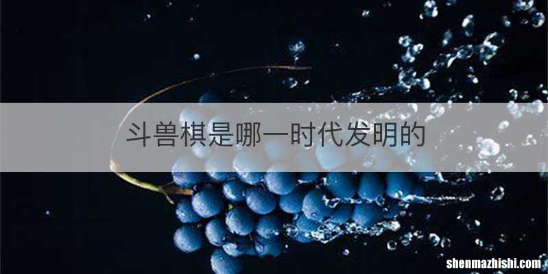 斗兽棋是哪一时代发明的