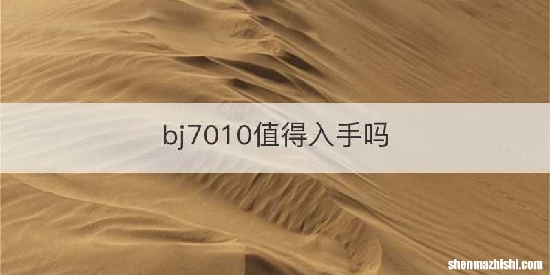 bj7010值得入手吗