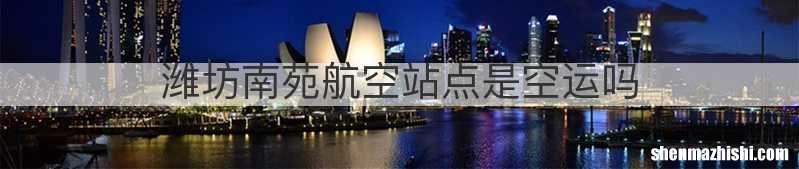 潍坊南苑航空站点是空运吗