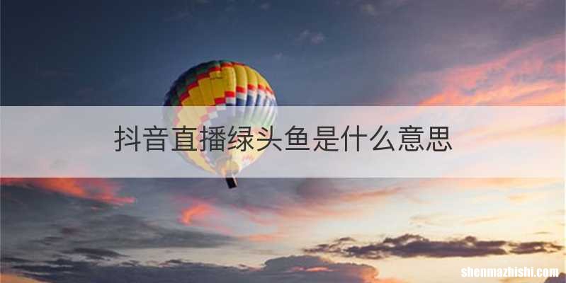 抖音直播绿头鱼是什么意思