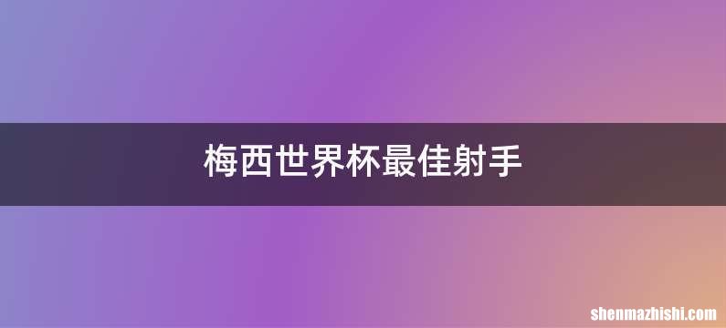 梅西世界杯最佳射手