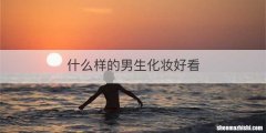 什么样的男生化妆好看