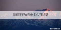 荣耀手环6充电多久可以满