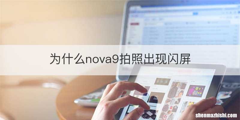 为什么nova9拍照出现闪屏