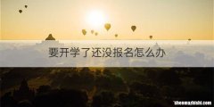 要开学了还没报名怎么办