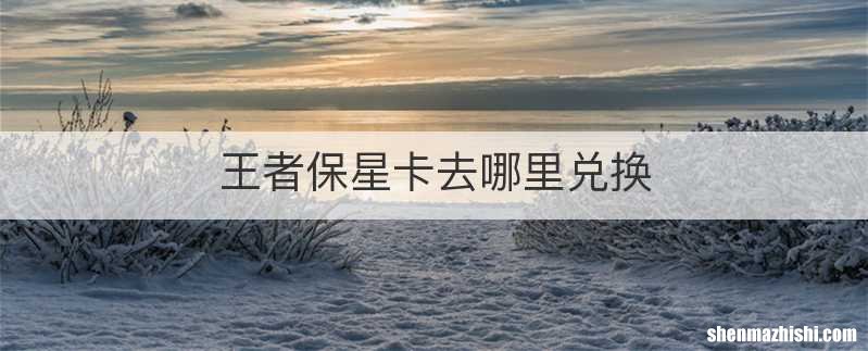 王者保星卡去哪里兑换
