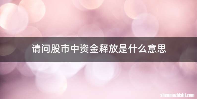 请问股市中资金释放是什么意思