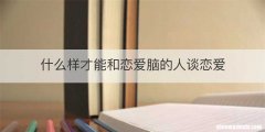 什么样才能和恋爱脑的人谈恋爱