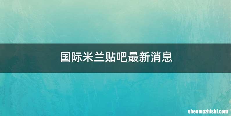 国际米兰贴吧最新消息