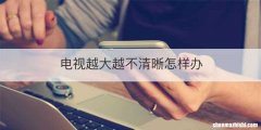 电视越大越不清晰怎样办