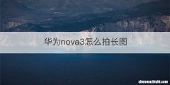 华为nova3怎么拍长图