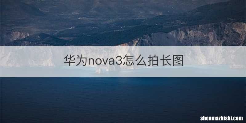华为nova3怎么拍长图